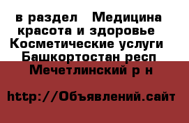  в раздел : Медицина, красота и здоровье » Косметические услуги . Башкортостан респ.,Мечетлинский р-н